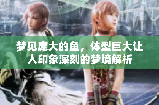 梦见庞大的鱼，体型巨大让人印象深刻的梦境解析