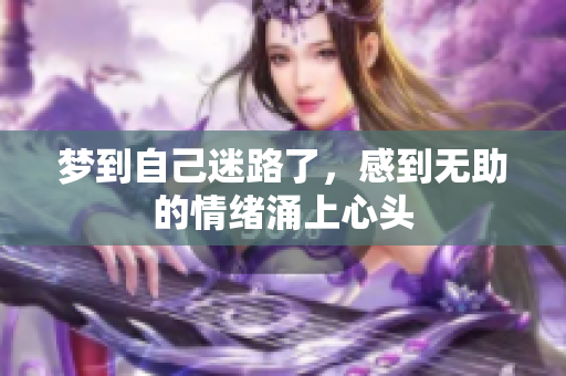 梦到自己迷路了，感到无助的情绪涌上心头