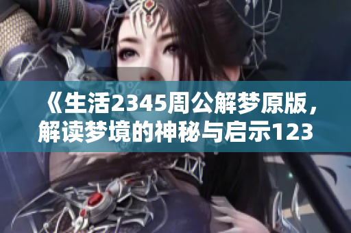 《生活2345周公解梦原版，解读梦境的神秘与启示12345》