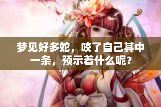 梦见好多蛇，咬了自己其中一条，预示着什么呢？