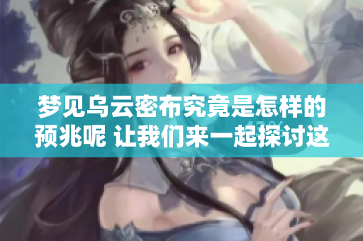 梦见乌云密布究竟是怎样的预兆呢 让我们来一起探讨这个问题