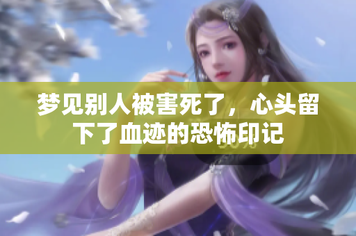 梦见别人被害死了，心头留下了血迹的恐怖印记
