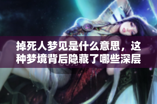 掉死人梦见是什么意思，这种梦境背后隐藏了哪些深层含义呢