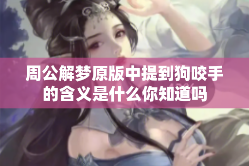 周公解梦原版中提到狗咬手的含义是什么你知道吗