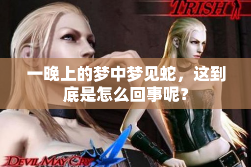 一晚上的梦中梦见蛇，这到底是怎么回事呢？