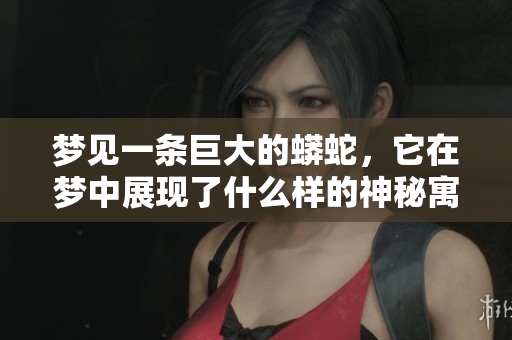 梦见一条巨大的蟒蛇，它在梦中展现了什么样的神秘寓意呢