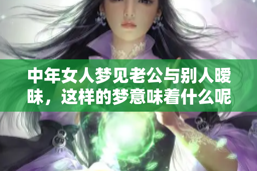 中年女人梦见老公与别人暧昧，这样的梦意味着什么呢