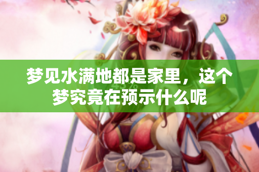 梦见水满地都是家里，这个梦究竟在预示什么呢