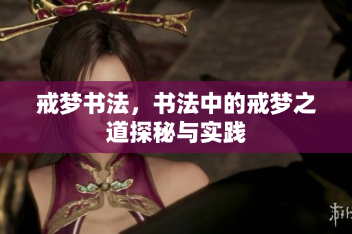 戒梦书法，书法中的戒梦之道探秘与实践