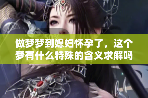做梦梦到媳妇怀孕了，这个梦有什么特殊的含义求解吗