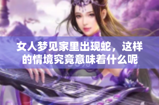 女人梦见家里出现蛇，这样的情境究竟意味着什么呢