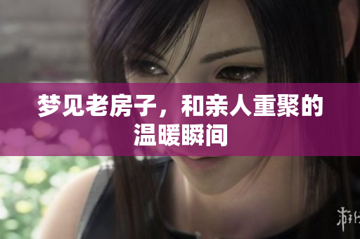 梦见老房子，和亲人重聚的温暖瞬间