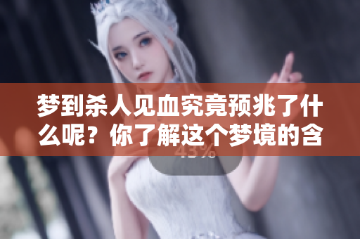 梦到杀人见血究竟预兆了什么呢？你了解这个梦境的含义吗？
