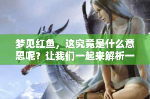梦见红鱼，这究竟是什么意思呢？让我们一起来解析一下它的含义。