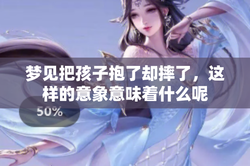 梦见把孩子抱了却摔了，这样的意象意味着什么呢