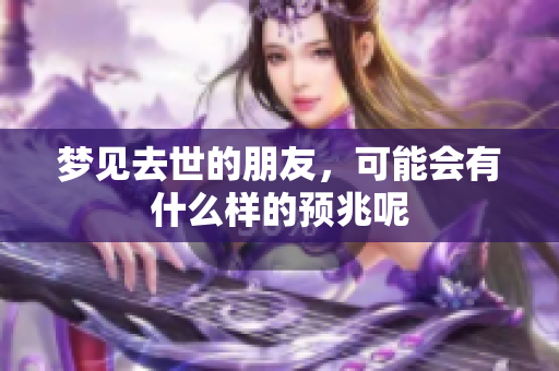 梦见去世的朋友，可能会有什么样的预兆呢