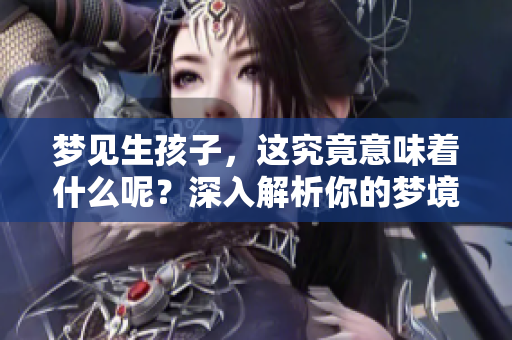 梦见生孩子，这究竟意味着什么呢？深入解析你的梦境密码。