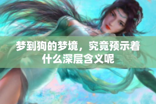 梦到狗的梦境，究竟预示着什么深层含义呢