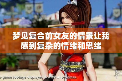 梦见复合前女友的情景让我感到复杂的情绪和思绪