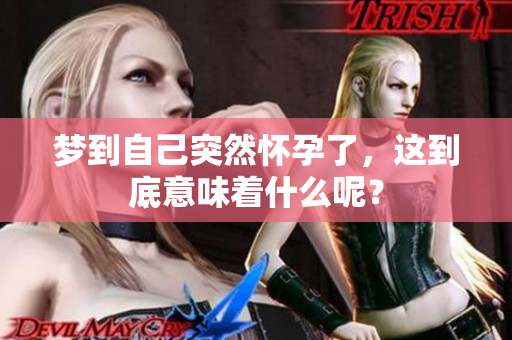 梦到自己突然怀孕了，这到底意味着什么呢？