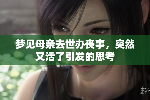 梦见母亲去世办丧事，突然又活了引发的思考