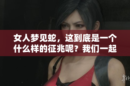 女人梦见蛇，这到底是一个什么样的征兆呢？我们一起来探讨一下。
