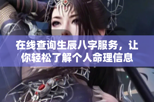 在线查询生辰八字服务，让你轻松了解个人命理信息