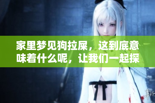 家里梦见狗拉屎，这到底意味着什么呢，让我们一起探讨一下。
