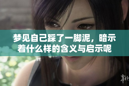 梦见自己踩了一脚泥，暗示着什么样的含义与启示呢