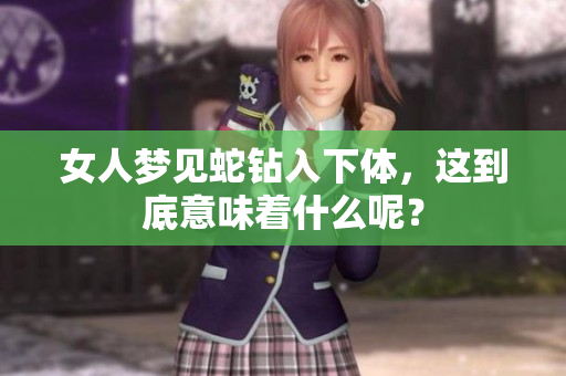女人梦见蛇钻入下体，这到底意味着什么呢？