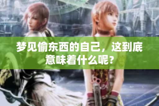 梦见偷东西的自己，这到底意味着什么呢？