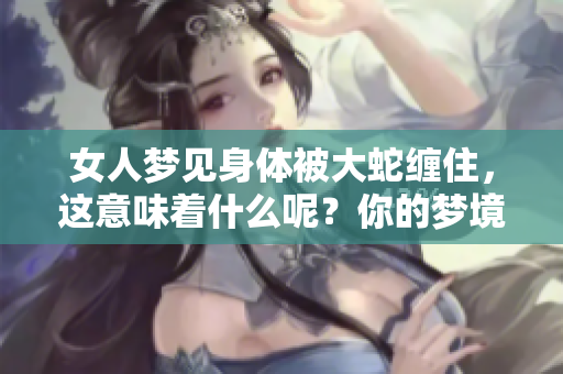 女人梦见身体被大蛇缠住，这意味着什么呢？你的梦境暗藏着哪些信息？
