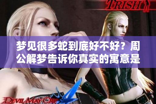 梦见很多蛇到底好不好？周公解梦告诉你真实的寓意是什么