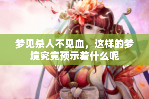 梦见杀人不见血，这样的梦境究竟预示着什么呢