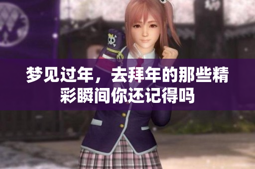 梦见过年，去拜年的那些精彩瞬间你还记得吗
