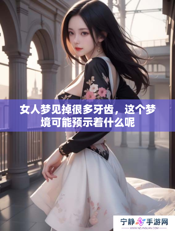 女人梦见掉很多牙齿，这个梦境可能预示着什么呢