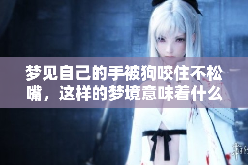 梦见自己的手被狗咬住不松嘴，这样的梦境意味着什么呢