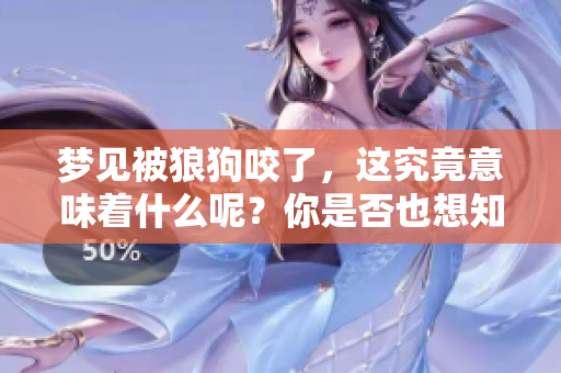 梦见被狼狗咬了，这究竟意味着什么呢？你是否也想知道答案？