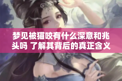 梦见被猫咬有什么深意和兆头吗 了解其背后的真正含义