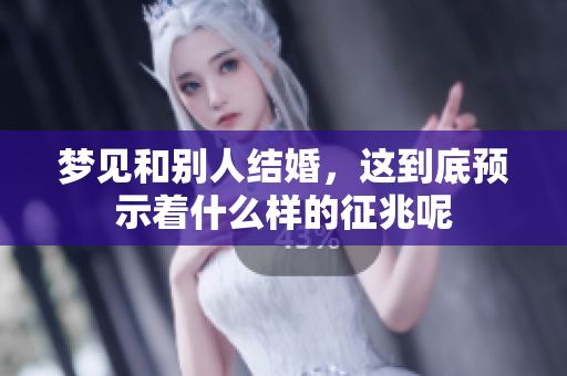 梦见和别人结婚，这到底预示着什么样的征兆呢