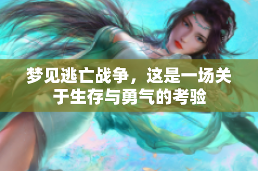 梦见逃亡战争，这是一场关于生存与勇气的考验