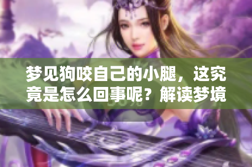 梦见狗咬自己的小腿，这究竟是怎么回事呢？解读梦境背后的深意