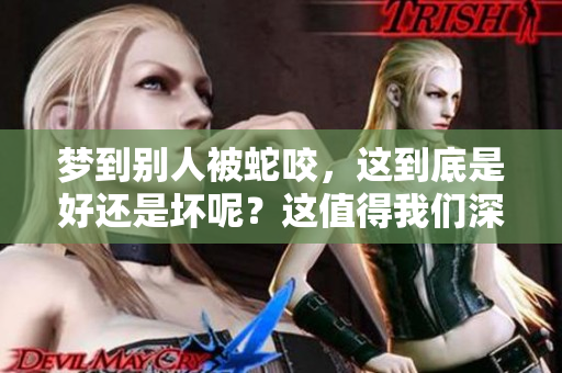 梦到别人被蛇咬，这到底是好还是坏呢？这值得我们深思！