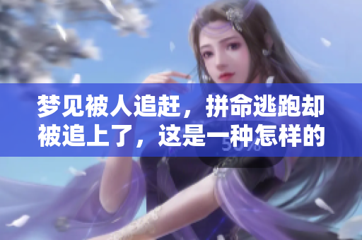 梦见被人追赶，拼命逃跑却被追上了，这是一种怎样的梦境体验呢