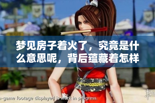 梦见房子着火了，究竟是什么意思呢，背后蕴藏着怎样的含义