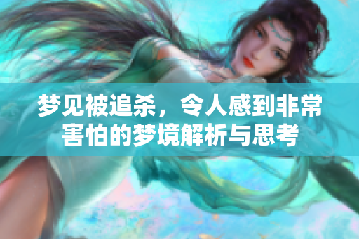 梦见被追杀，令人感到非常害怕的梦境解析与思考