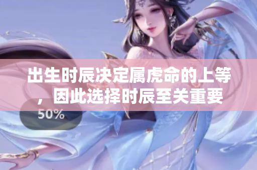 出生时辰决定属虎命的上等，因此选择时辰至关重要