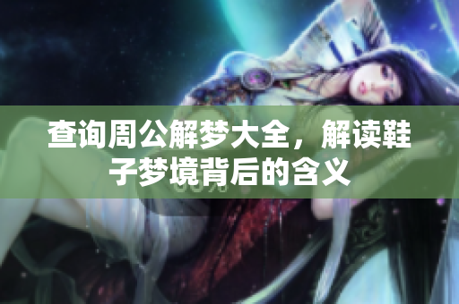 查询周公解梦大全，解读鞋子梦境背后的含义
