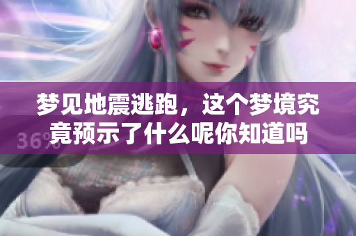 梦见地震逃跑，这个梦境究竟预示了什么呢你知道吗
