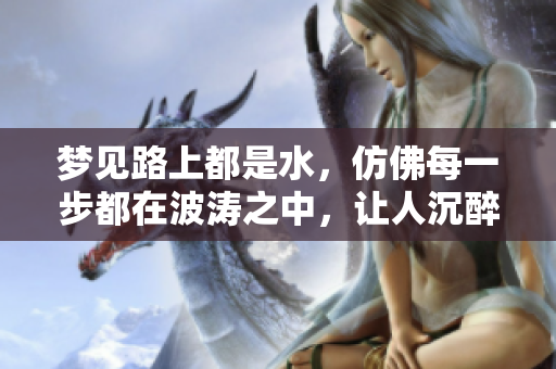梦见路上都是水，仿佛每一步都在波涛之中，让人沉醉于梦境之中